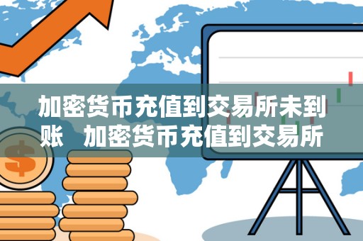 加密货币充值到交易所未到账 加密货币充值到交易所未到账怎么办