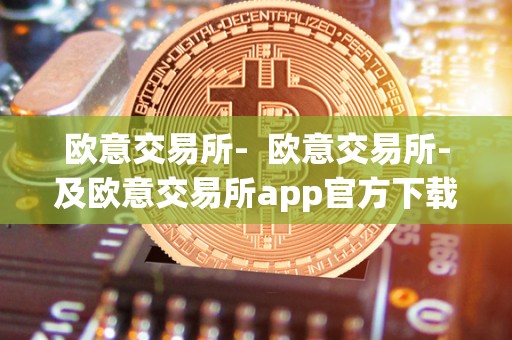 欧意交易所- 欧意交易所-及欧意交易所app官方下载