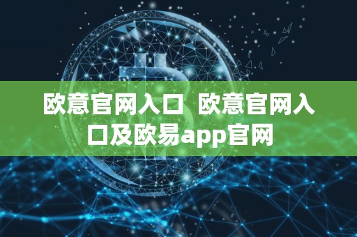 欧意官网入口 欧意官网入口及欧易app官网