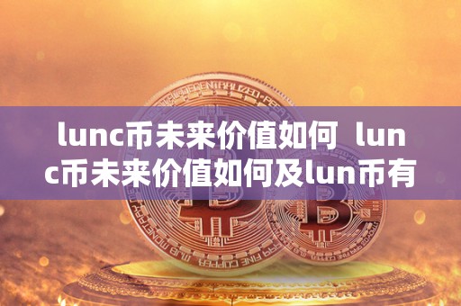 lunc币未来价值如何 lunc币未来价值如何及lun币有升值潜力吗