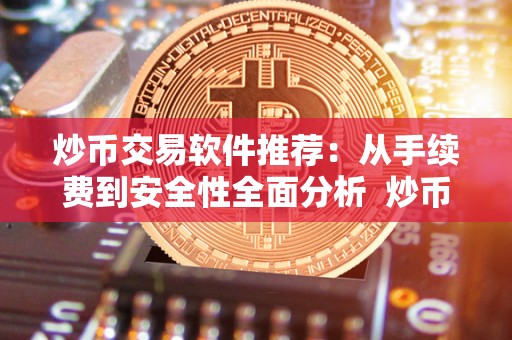 炒币交易软件推荐：从手续费到安全性全面分析 炒币交易软件推荐：从手续费到安全性全面分析