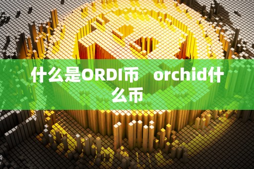 什么是ORDI币 orchid什么币
