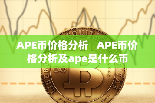 APE币价格分析 APE币价格分析及ape是什么币