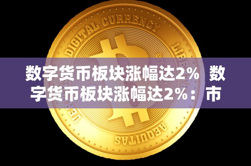 数字货币板块涨幅达2% 数字货币板块涨幅达2%：市场热度持续上升