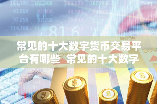 常见的十大数字货币交易平台有哪些 常见的十大数字货币交易平台有哪些