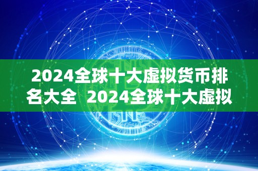 2024全球十大虚拟货币排名大全 2024全球十大虚拟货币排名大全：比特币、以太坊、瑞波币、莱特币、狗狗币、波场币、柚子币、比特现金、门罗币、恒星币