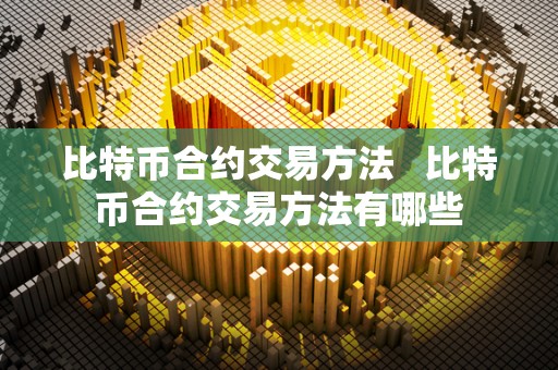 比特币合约交易方法 比特币合约交易方法有哪些