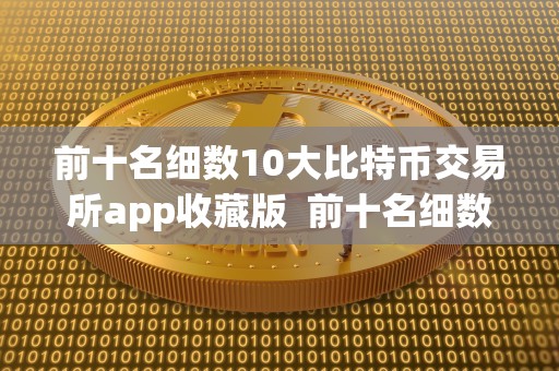 前十名细数10大比特币交易所app收藏版 前十名细数10大比特币交易所app收藏版及比特币交易软件排名