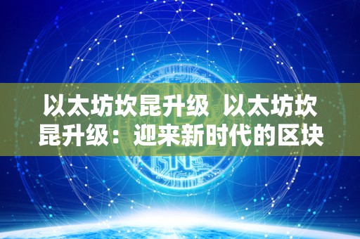 以太坊坎昆升级 以太坊坎昆升级：迎来新时代的区块链技术革新