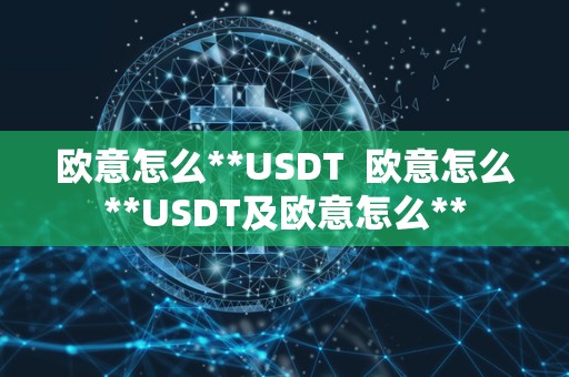 欧意怎么**USDT 欧意怎么**USDT及欧意怎么**