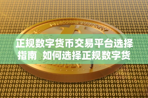 正规数字货币交易平台选择指南 如何选择正规数字货币交易平台？一个全面的指南