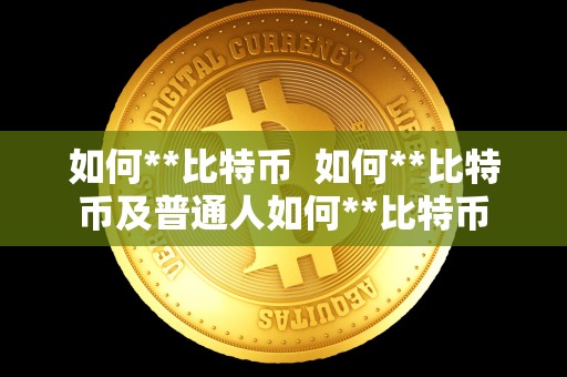 如何**比特币 如何**比特币及普通人如何**比特币