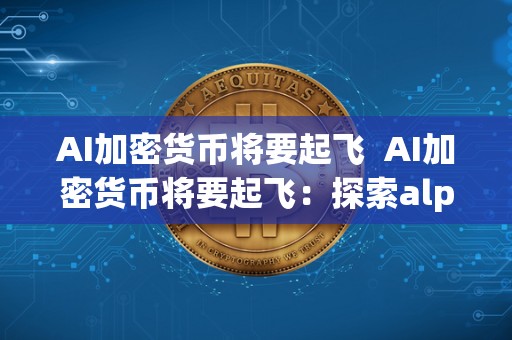 AI加密货币将要起飞 AI加密货币将要起飞：探索alpha加密货币的未来