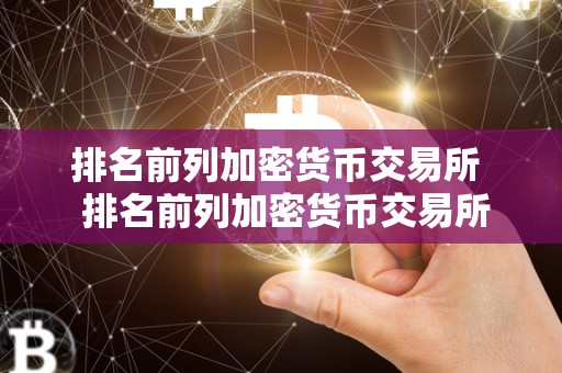 排名前列加密货币交易所 排名前列加密货币交易所及排名前列加密货币交易所有哪些
