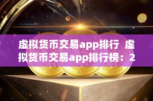 虚拟货币交易app排行 虚拟货币交易app排行榜：2021年最受欢迎的数字货币交易应用TOP榜单