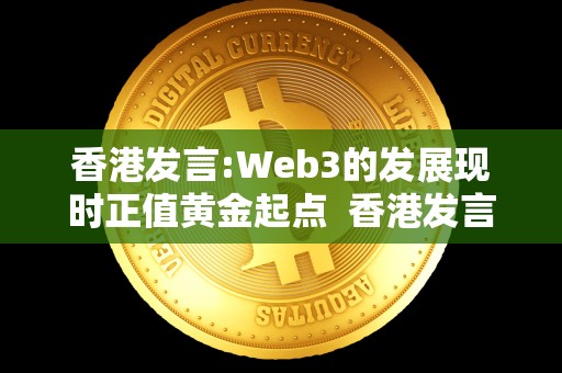 香港发言:Web3的发展现时正值<a href=https://game.bestwheel.com.cn/lc/556.html target=_blank class=infotextkey><a href=https://game.bestwheel.com.cn/lc/556.html target=_blank class=infotextkey>黄金</a></a>起点 香港发言：探讨Web3的发展现状和未来前景
