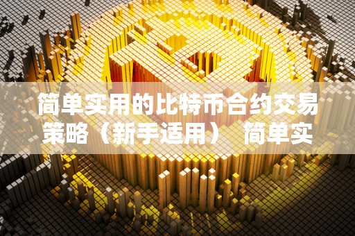 简单实用的比特币合约交易策略（新手适用） 简单实用的比特币合约交易策略（新手适用）
