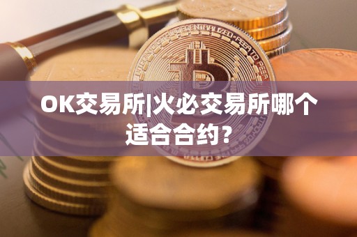 OK交易所|<a href=https://game.bestwheel.com.cn/lbk/2024-12-17/142.html target=_blank class=infotextkey><a href=https://game.bestwheel.com.cn/lbk/2024-12-17/142.html target=_blank class=infotextkey>火必</a></a>交易所哪个适合合约？