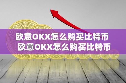 欧意OKX怎么购买比特币 欧意OKX怎么购买比特币及欧意OKEX怎么买币
