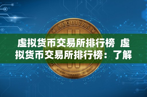 虚拟货币交易所排行榜 虚拟货币交易所排行榜：了解市场领先者，选择最优平台进行交易
