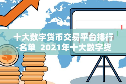 十大数字货币交易平台排行-名单 2021年十大数字货币交易平台排行榜名单
