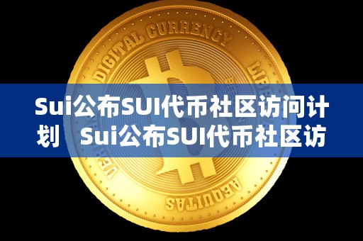 Sui公布SUI代币社区访问计划 Sui公布SUI代币社区访问计划及subdao代币 