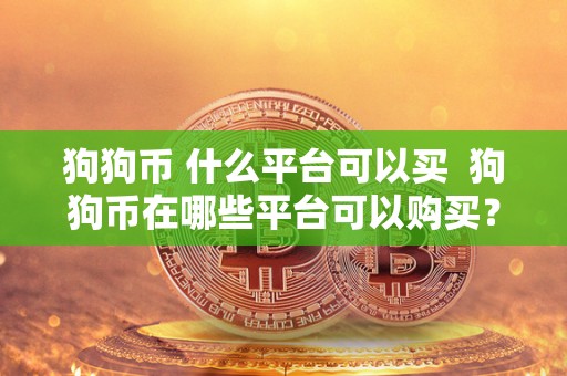 狗狗币 什么平台可以买 狗狗币在哪些平台可以购买？如何选择购买狗狗币的平台？