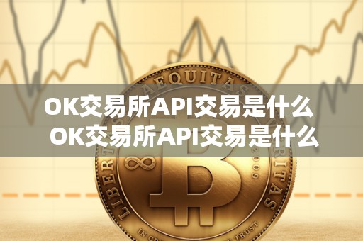 OK交易所API交易是什么 OK交易所API交易是什么？