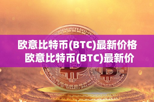 欧意比特币(BTC)最新价格 欧意比特币(BTC)最新价格及欧比特币官网