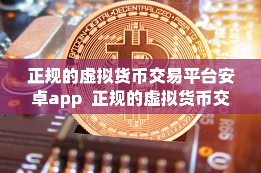 正规的虚拟货币交易平台安卓app 正规的虚拟货币交易平台安卓app