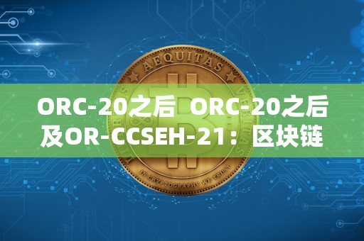 ORC-20之后 ORC-20之后及OR-CCSEH-21：区块链技术的新篇章