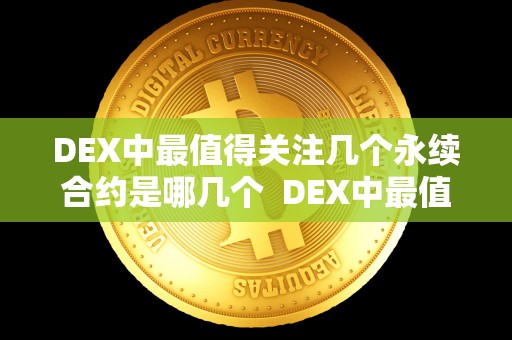 DEX中最值得关注几个永续合约是哪几个 DEX中最值得关注的几个永续合约及Defi永续合约