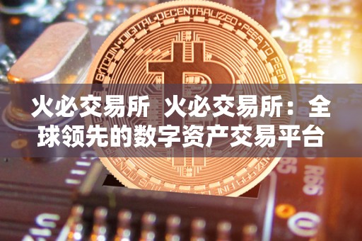 火必交易所 火必交易所：全球领先的数字资产交易平台