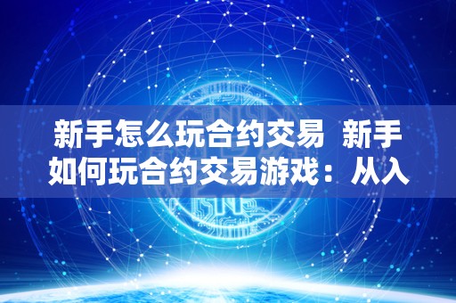 新手怎么玩合约交易 新手如何玩合约交易<a href=https://game.bestwheel.com.cn/news/ target=_blank class=infotextkey><a href=https://game.bestwheel.com.cn/news/ target=_blank class=infotextkey>游戏</a></a>：从入门到精通