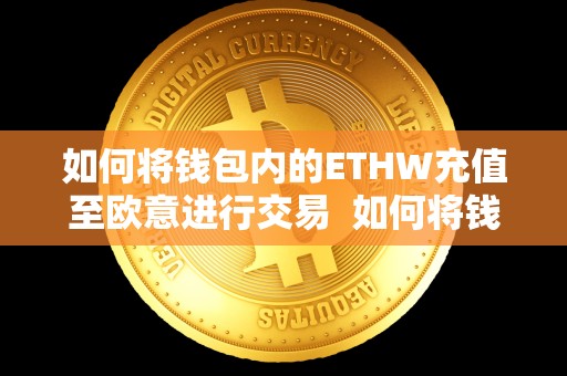 如何将钱包内的ETHW充值至欧意进行交易 如何将钱包内的ETH充值至欧意进行交易