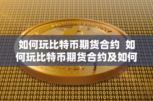 如何玩比特币期货合约 如何玩比特币期货合约及如何玩比特币期货合约交易