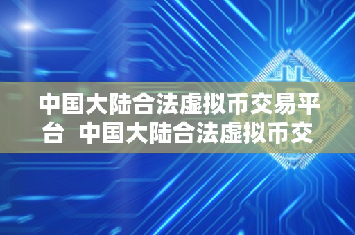 中国大陆合法虚拟币交易平台 中国大陆合法虚拟币交易平台：如何选择最适合自己的平台
