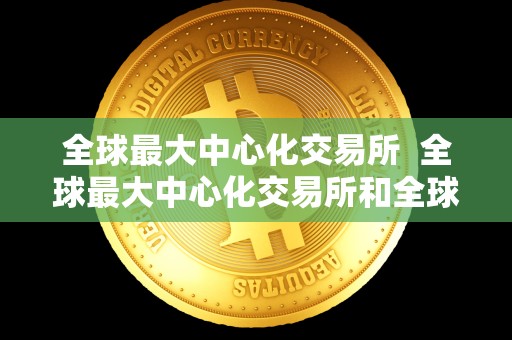 全球最大中心化交易所 全球最大中心化交易所和全球最大去中心化交易所：比较与分析