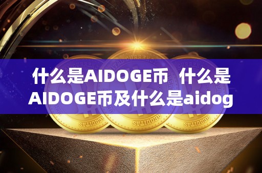 什么是AIDOGE币 什么是AIDOGE币及什么是aidoge币种