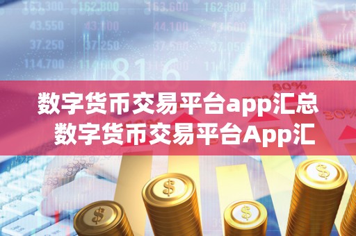 数字货币交易平台app汇总 数字货币交易平台App汇总：找到最适合您的交易平台