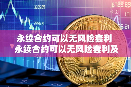 永续合约可以无风险套利 永续合约可以无风险套利及永续合约可以无风险套利吗