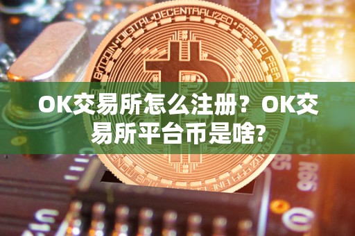 OK交易所怎么注册?OK交易所平台币是啥? OK交易所怎么注册?OK交易所平台币是啥?