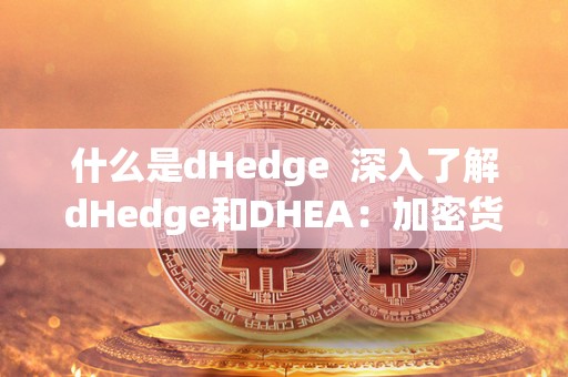 什么是dHedge 深入了解dHedge和DHEA：加密货币投资平台和一种激素