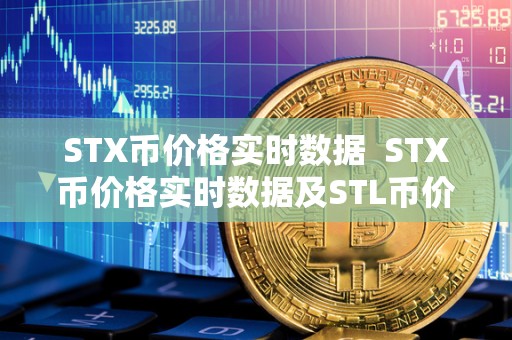 STX币价格实时数据 STX币价格实时数据及STL币价格分析