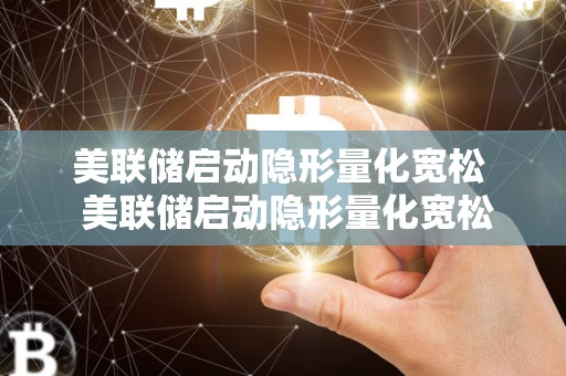 美联储启动隐形量化宽松 美联储启动隐形量化宽松政策：对经济的影响及未来走向