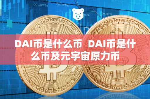 DAI币是什么币 DAI币是什么币及元宇宙原力币