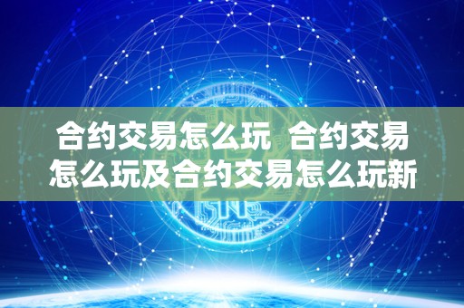 合约交易怎么玩 合约交易怎么玩及合约交易怎么玩新手入门