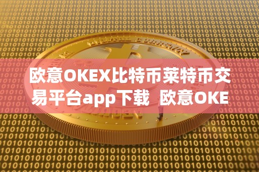 欧意OKEX比特币莱特币交易平台app下载 欧意OKEX比特币莱特币交易平台app下载