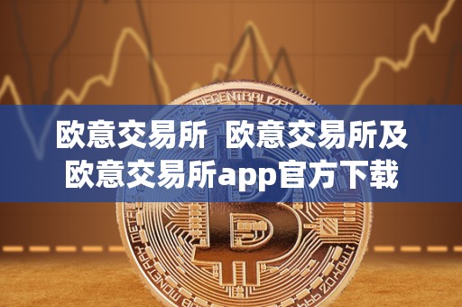 欧意交易所 欧意交易所及欧意交易所app官方下载