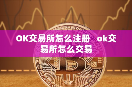 OK交易所怎么注册 ok交易所怎么交易